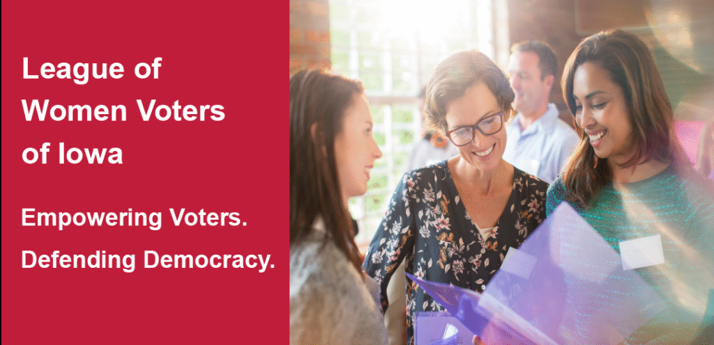 League of Women Voters of Iowa. Empowering Voters. Defending Democracy.